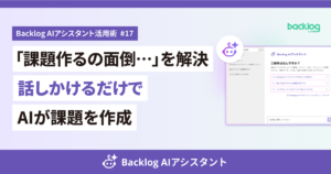 【Backlog AIアシスタント活用術 #17】「課題作るの面倒…」を解決！話しかけるだけでAIが課題を作成　と書かれたアイキャッチ画像
