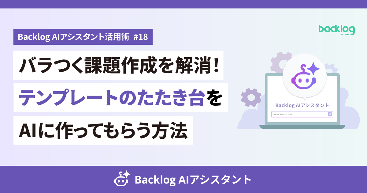 Backlog AIアシスタント活用術 #18のアイキャッチ。「バラつく課題作成を解消！テンプレートのたたき台をAIに作ってもらう方法」のタイトルと、紫基調のチャット画面・ロボットアイコンのデザイン
