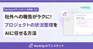 ブログ連載「Backlog AIアシスタント活用術 #19」のアイキャッチ。「社外への報告がラクに！プロジェクトの状況整理をAIに任せる方法」というタイトルと、紫を基調にBacklog AIアシスタントのチャット画面・ロボットアイコンを配したデザイン