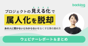 ウェビナーレポート＆まとめ プロジェクトの見える化で属人化を脱却