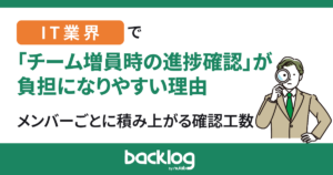 IT業界で「チーム増員時の進捗確認」が負担になりやすい理由｜メンバーごとに積み上がる確認工数