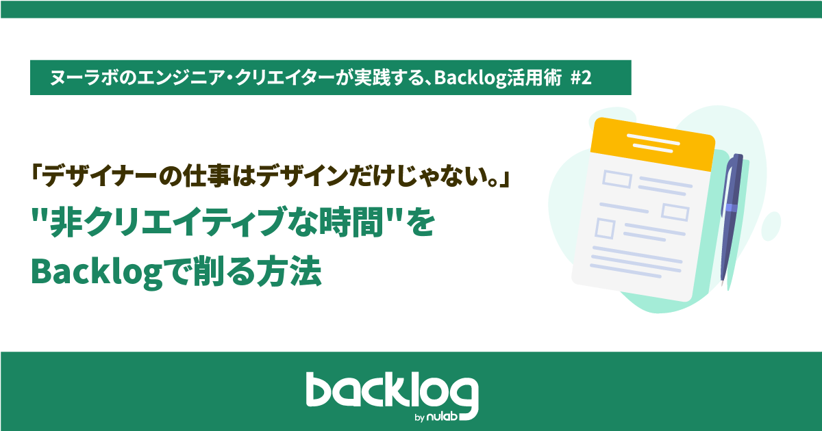 デザイナーの仕事はデザインだけじゃない。「非クリエイティブな時間」をBacklogで削る方法