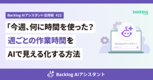 Backlog AIアシスタント活用術#22のアイキャッチ。「今週、何に時間を使った？週ごとの作業時間をAIで見える化する方法」の見出し
