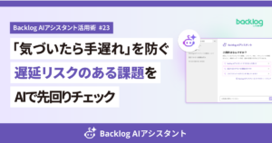 Backlog AIアシスタント活用術 第23回のサムネイル。「『気づいたら手遅れ』を防ぐ 遅延リスクのある課題をAIで先回りチェック」というタイトルと、Backlog AIアシスタントのチャット画面