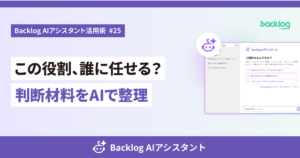 【Backlog AIアシスタント活用術 #25】この役割、誰に任せる？判断材料をAIで整理