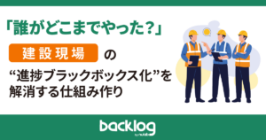 建設現場の進捗ブラックボックス化を解消する仕組み作り