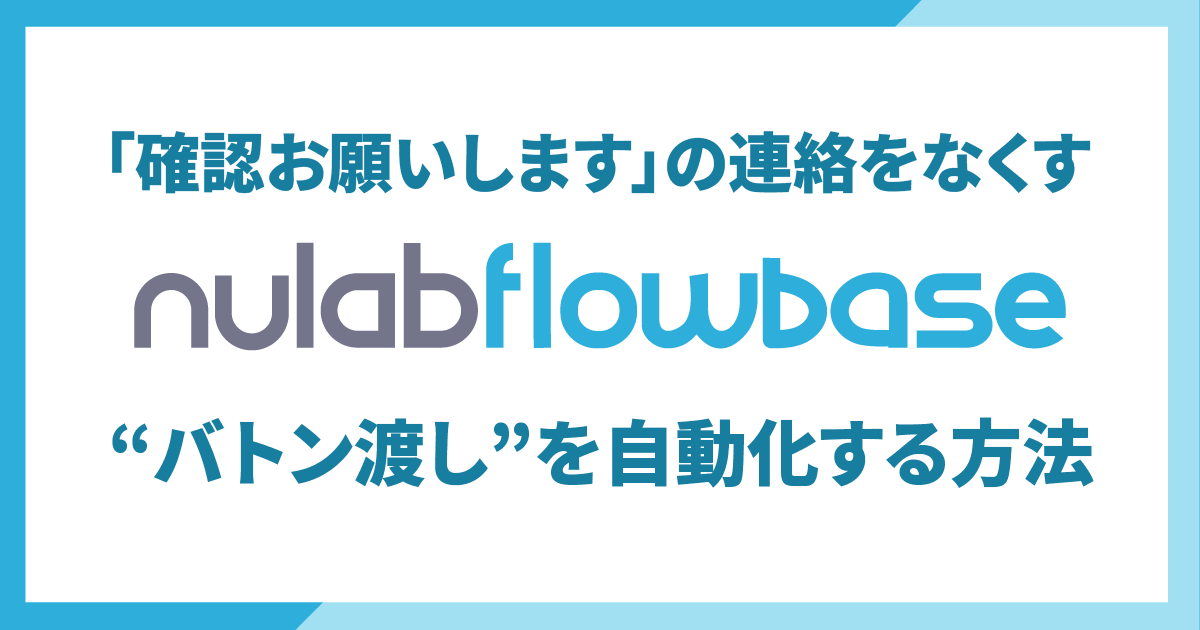Nulab Flowbaseでバトン渡しを自動化する方法