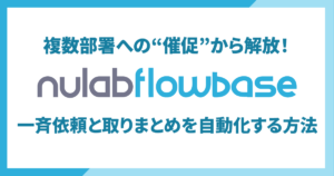 複数部署への“催促”から解放！Nulab Flowbaseで一斉依頼と取りまとめを自動化する方法